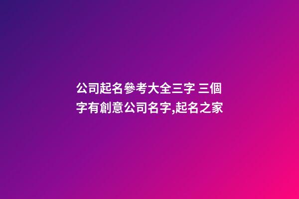 公司起名參考大全三字 三個字有創意公司名字,起名之家